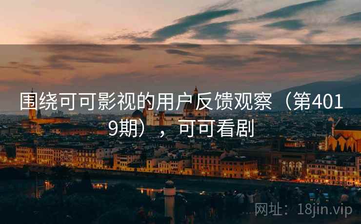 围绕可可影视的用户反馈观察（第4019期），可可看剧