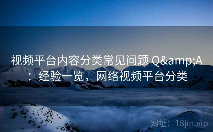 视频平台内容分类常见问题 Q&A：经验一览，网络视频平台分类