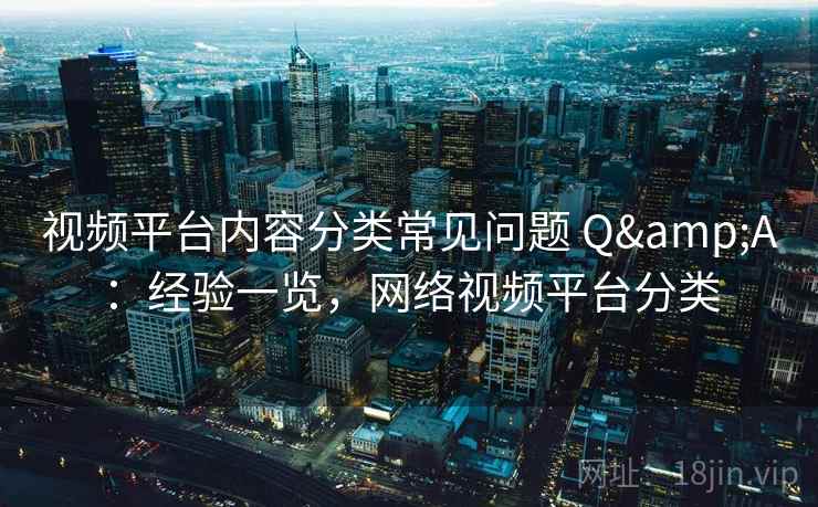 视频平台内容分类常见问题 Q&A：经验一览，网络视频平台分类