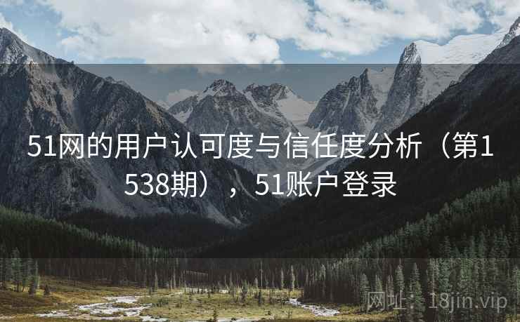 51网的用户认可度与信任度分析（第1538期），51账户登录