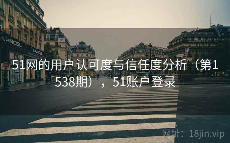 51网的用户认可度与信任度分析（第1538期），51账户登录