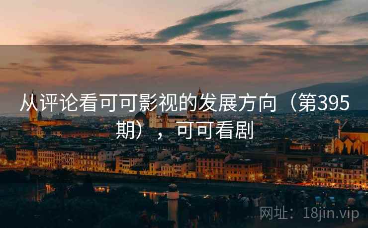 从评论看可可影视的发展方向（第395期），可可看剧