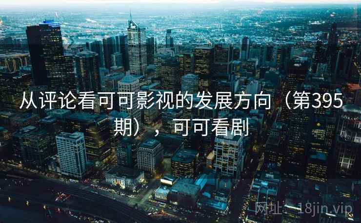 从评论看可可影视的发展方向（第395期），可可看剧