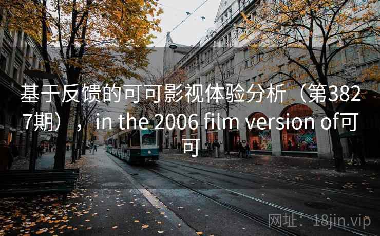 基于反馈的可可影视体验分析（第3827期），in the 2006 film version of可可