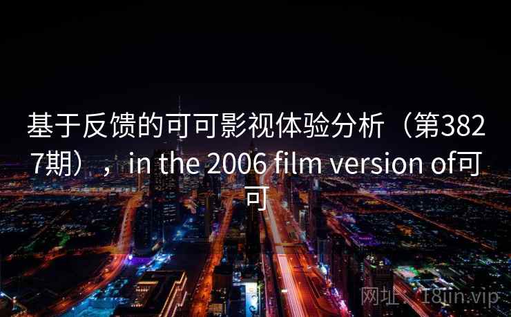 基于反馈的可可影视体验分析（第3827期），in the 2006 film version of可可