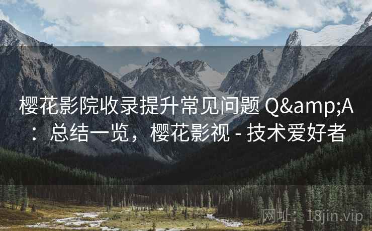 樱花影院收录提升常见问题 Q&A：总结一览，樱花影视 - 技术爱好者