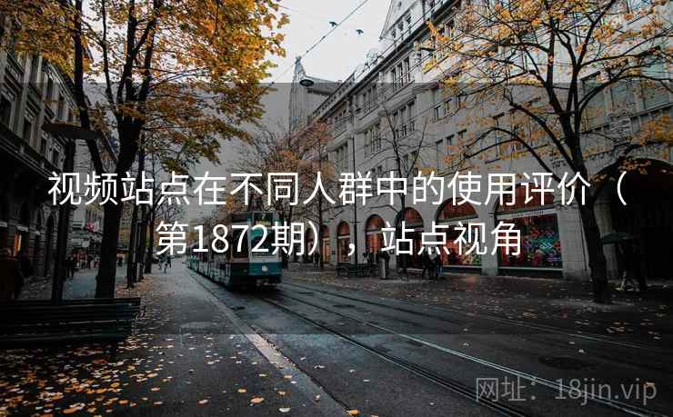视频站点在不同人群中的使用评价（第1872期），站点视角