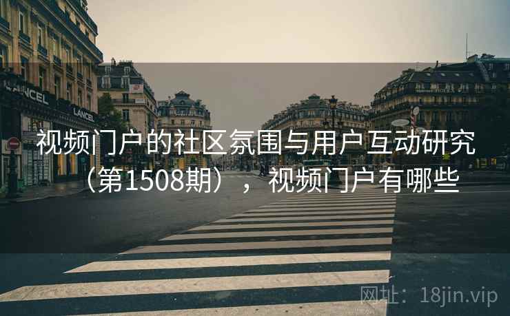 视频门户的社区氛围与用户互动研究（第1508期），视频门户有哪些