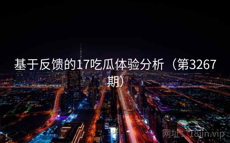 基于反馈的17吃瓜体验分析（第3267期）