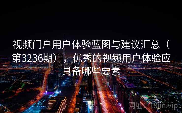 视频门户用户体验蓝图与建议汇总(第3236期),优秀的视频用户体验应具备哪些要素 视频门户用户体验蓝图与建议汇总(第3236期),优秀的视频用户体验应具备哪些要素